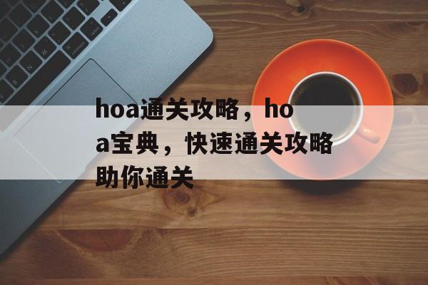 hoa通关攻略，hoa宝典，快速通关攻略助你通关