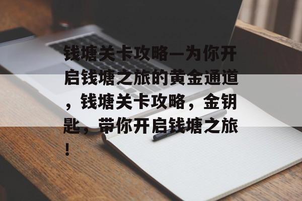 钱塘关卡攻略—为你开启钱塘之旅的黄金通道，钱塘关卡攻略，金钥匙，带你开启钱塘之旅！