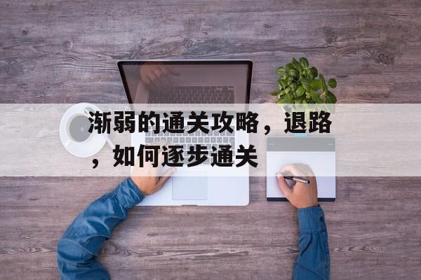 渐弱的通关攻略，退路，如何逐步通关