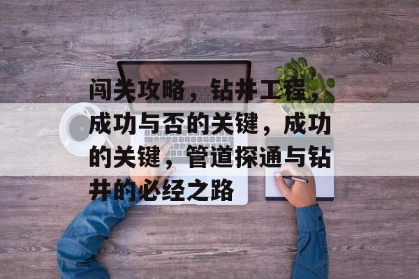 闯关攻略，钻井工程，成功与否的关键，成功的关键，管道探通与钻井的必经之路