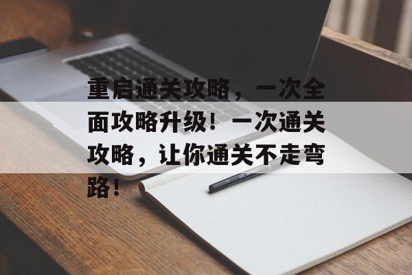 重启通关攻略，一次全面攻略升级！一次通关攻略，让你通关不走弯路！