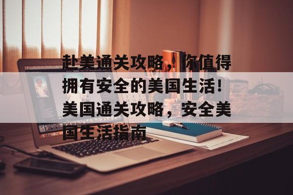 赴美通关攻略,你值得拥有安全的美国生活!美国通关攻略,安全美国生活指南 赴美通关攻略,你值得拥有安全的美国生活!美国通关攻略,安全美国生活指南