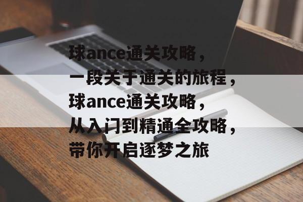 球ance通关攻略,一段关于通关的旅程,球ance通关攻略,从入门到精通全攻略,带你开启逐梦之旅 球ance通关攻略,一段关于通关的旅程,球ance通关攻略,从入门到精通全攻略,带你开启逐梦之旅