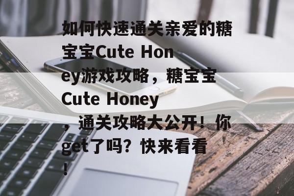 如何快速通关亲爱的糖宝宝Cute Honey游戏攻略，糖宝宝Cute Honey，通关攻略大公开！你get了吗？快来看看！