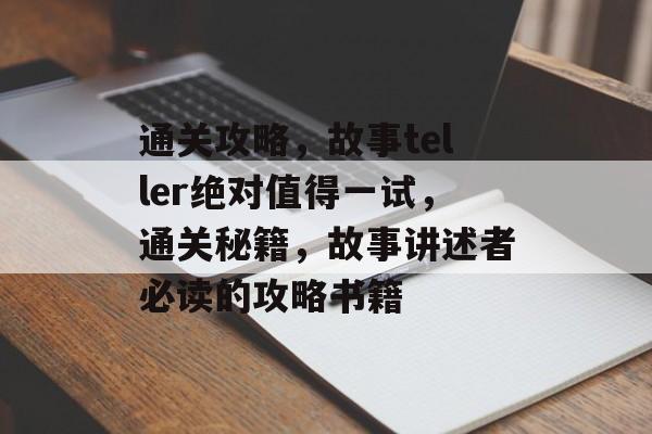 通关攻略,故事teller绝对值得一试,通关秘籍,故事讲述者必读的攻略书籍 通关攻略,故事teller绝对值得一试,通关秘籍,故事讲述者必读的攻略书籍