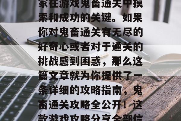 鬼畜通关攻略是无数玩家在游戏鬼畜通关中摸索和成功的关键。如果你对鬼畜通关有无尽的好奇心或者对于通关的挑战感到困惑，那么这篇文章就为你提供了一条详细的攻略指南，鬼畜通关攻略全公开！这款游戏攻略分享全部信息
