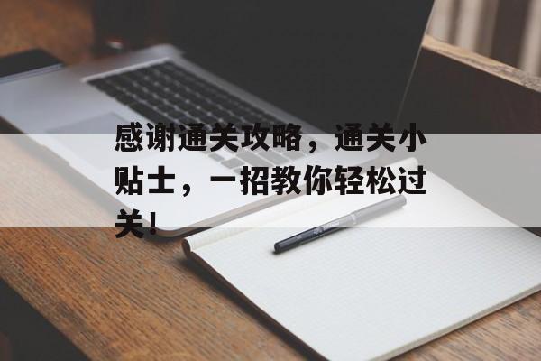 感谢通关攻略，通关小贴士，一招教你轻松过关！