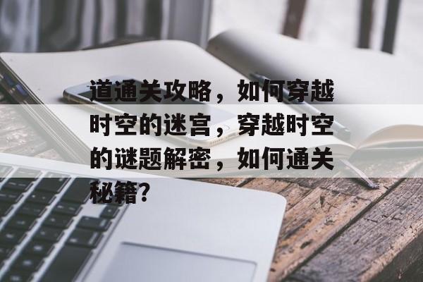 道通关攻略，如何穿越时空的迷宫，穿越时空的谜题解密，如何通关秘籍？