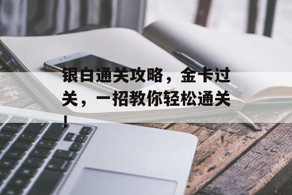 银白通关攻略，金卡过关，一招教你轻松通关！