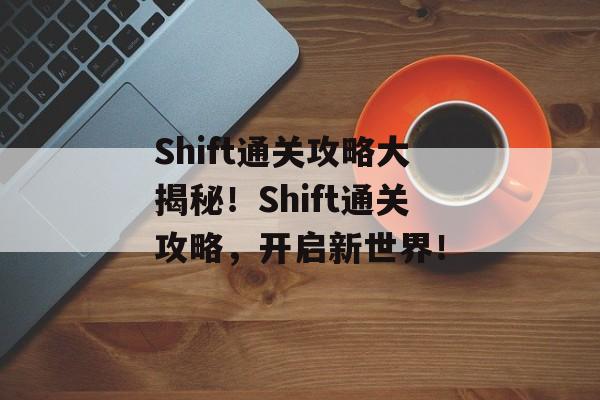 Shift通关攻略大揭秘！Shift通关攻略，开启新世界！