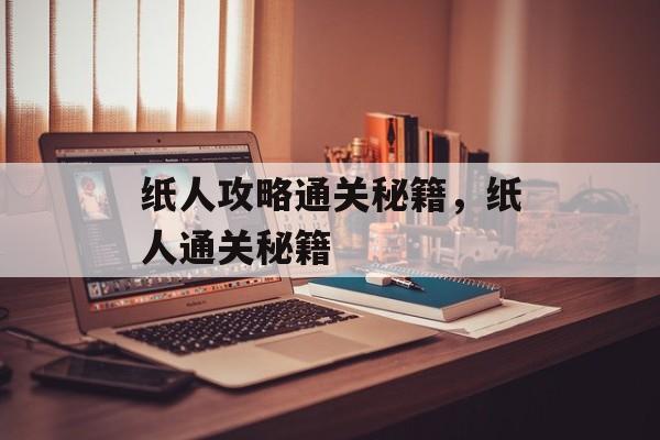 纸人攻略通关秘籍，纸人通关秘籍