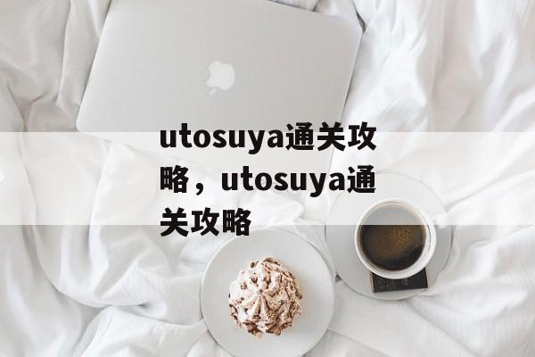 utosuya通关攻略，utosuya通关攻略