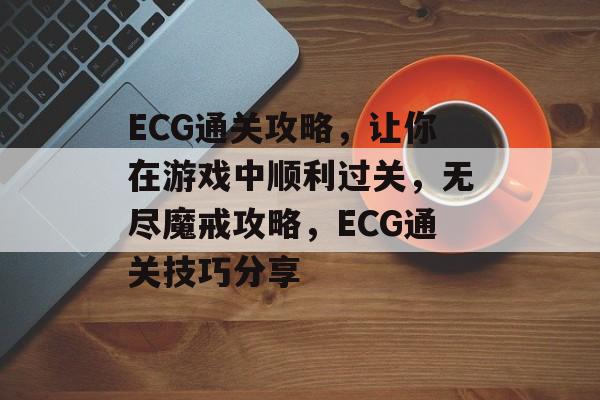 ECG通关攻略，让你在游戏中顺利过关，无尽魔戒攻略，ECG通关技巧分享