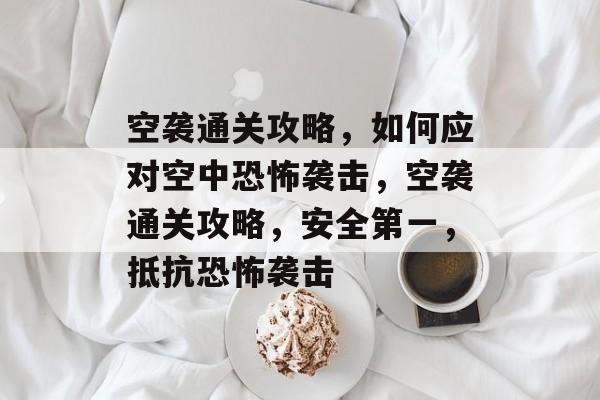 空袭通关攻略,如何应对空中恐怖袭击,空袭通关攻略,安全第一,抵抗恐怖袭击 空袭通关攻略,如何应对空中恐怖袭击,空袭通关攻略,安全第一,抵抗恐怖袭击