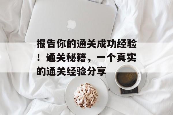 报告你的通关成功经验！通关秘籍，一个真实的通关经验分享