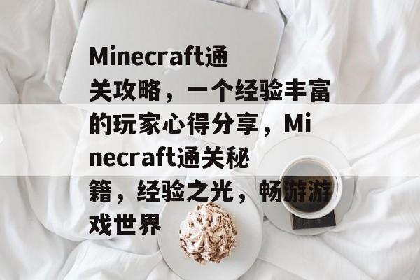 Minecraft通关攻略，一个经验丰富的玩家心得分享，Minecraft通关秘籍，经验之光，畅游游戏世界