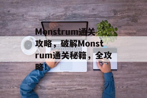 Monstrum通关攻略，破解Monstrum通关秘籍，全攻略！