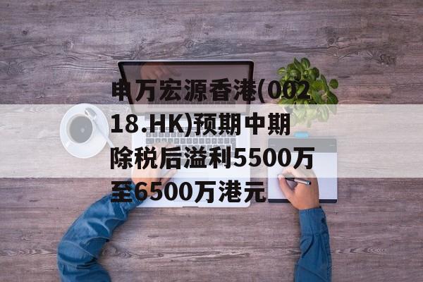 申万宏源香港(00218.HK)预期中期除税后溢利5500万至6500万港元 申万宏源香港(00218.HK)预期中期除税后溢利5500万至6500万港元