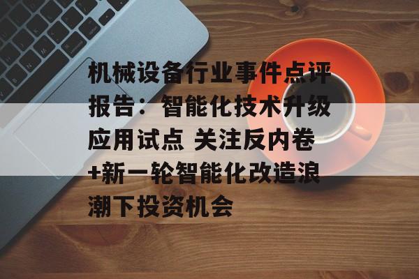 机械设备行业事件点评报告:智能化技术升级应用试点 关注反内卷+新一轮智能化改造浪潮下投资机会 机械设备行业事件点评报告:智能化技术升级应用试点 关注反内卷+新一轮智能化改造浪潮下投资机会