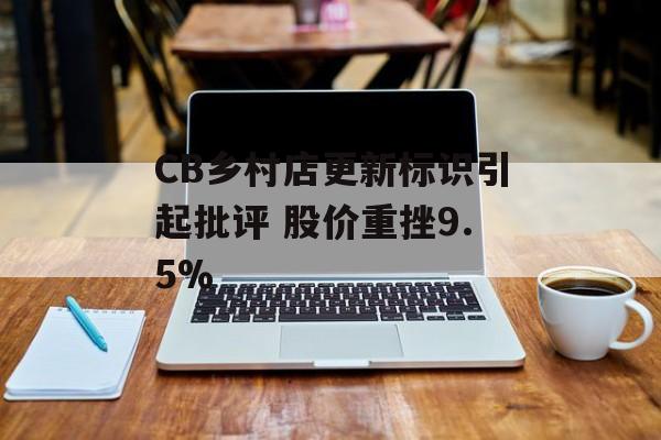 CB乡村店更新标识引起批评 股价重挫9.5% CB乡村店更新标识引起批评 股价重挫9.5%