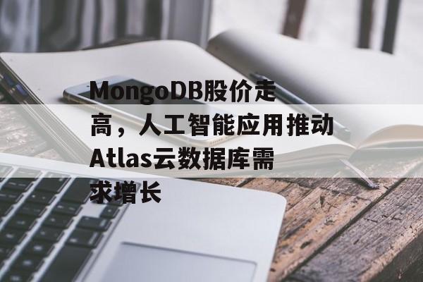 MongoDB股价走高,人工智能应用推动Atlas云数据库需求增长 MongoDB股价走高,人工智能应用推动Atlas云数据库需求增长