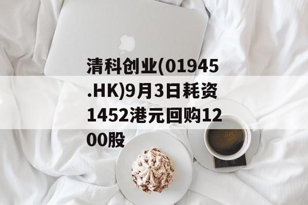 清科创业(01945.HK)9月3日耗资1452港元回购1200股