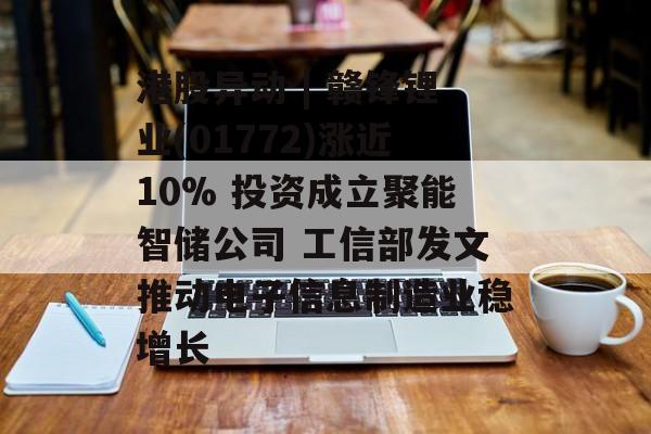 港股异动 | 赣锋锂业(01772)涨近10% 投资成立聚能智储公司 工信部发文推动电子信息制造业稳增长 港股异动 | 赣锋锂业(01772)涨近10% 投资成立聚能智储公司 工信部发文推动电子信息制造业稳增长