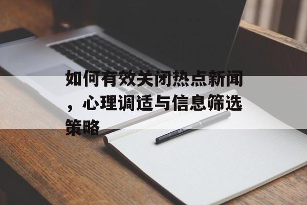 如何有效关闭热点新闻,心理调适与信息筛选策略 如何有效关闭热点新闻,心理调适与信息筛选策略