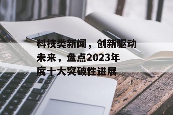 科技类新闻,创新驱动未来,盘点2023年度十大突破性进展 科技类新闻,创新驱动未来,盘点2023年度十大突破性进展