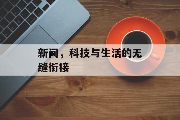 新间,科技与生活的无缝衔接 新间,科技与生活的无缝衔接