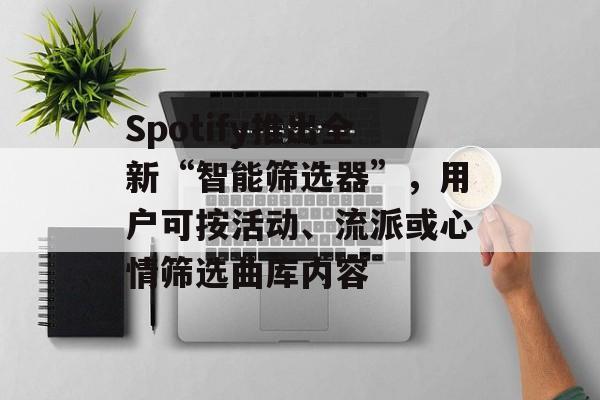 Spotify推出全新“智能筛选器”,用户可按活动、流派或心情筛选曲库内容 Spotify推出全新“智能筛选器”,用户可按活动、流派或心情筛选曲库内容