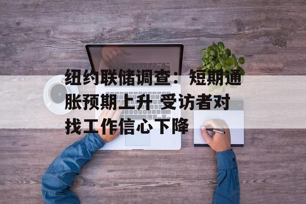 纽约联储调查:短期通胀预期上升 受访者对找工作信心下降 纽约联储调查:短期通胀预期上升 受访者对找工作信心下降