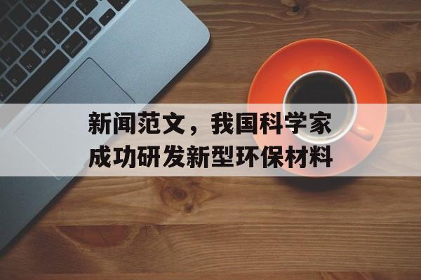 新闻范文,我国科学家成功研发新型环保材料 新闻范文,我国科学家成功研发新型环保材料