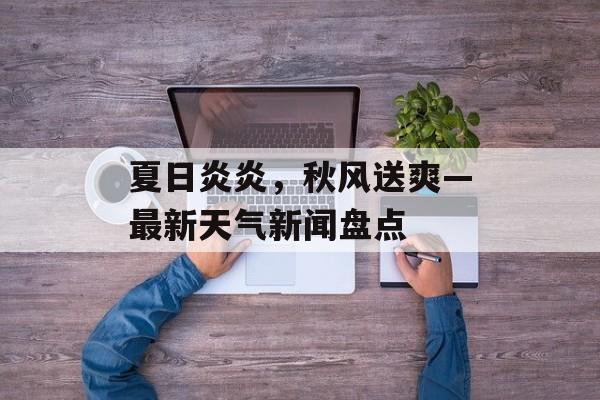 夏日炎炎,秋风送爽—最新天气新闻盘点 夏日炎炎,秋风送爽—最新天气新闻盘点