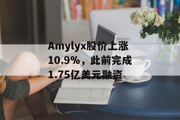 Amylyx股价上涨10.9%,此前完成1.75亿美元融资 Amylyx股价上涨10.9%,此前完成1.75亿美元融资