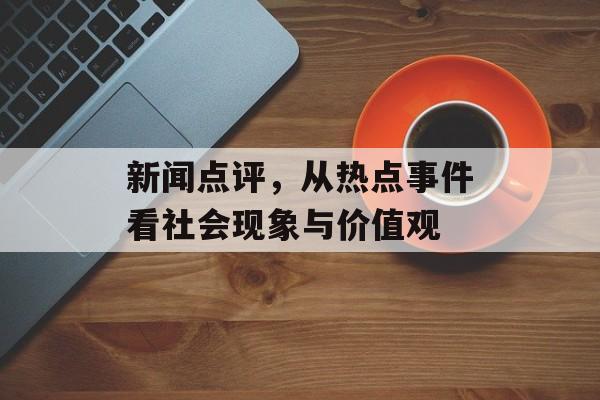 新闻点评,从热点事件看社会现象与价值观 新闻点评,从热点事件看社会现象与价值观