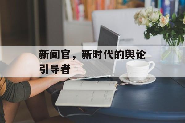 新闻官，新时代的舆论引导者