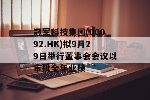 冠军科技集团(00092.HK)拟9月29日举行董事会会议以审批全年业绩