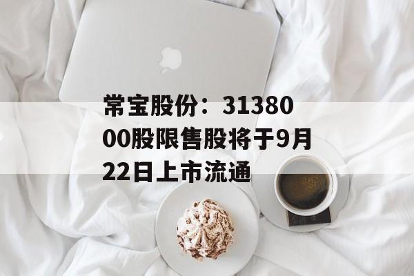 常宝股份：3138000股限售股将于9月22日上市流通