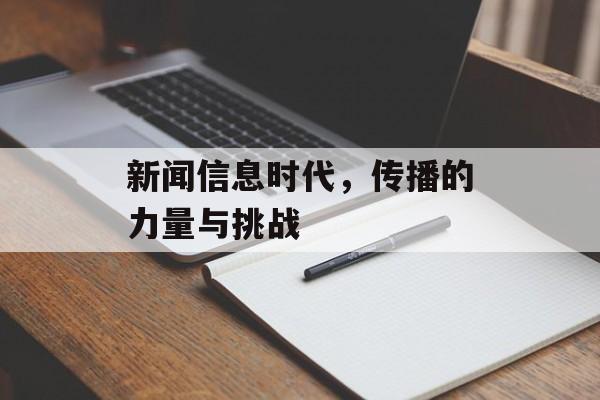 新闻信息时代,传播的力量与挑战 新闻信息时代,传播的力量与挑战