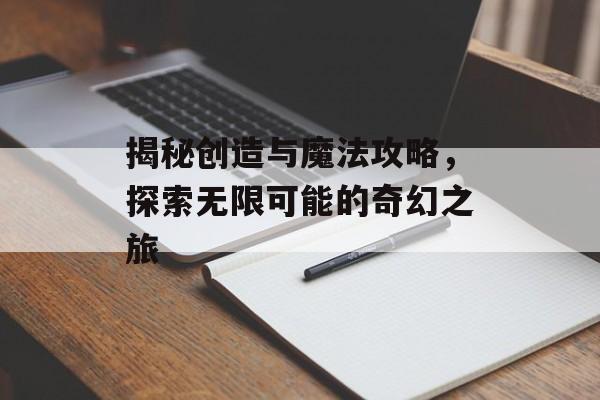 揭秘创造与魔法攻略,探索无限可能的奇幻之旅 揭秘创造与魔法攻略,探索无限可能的奇幻之旅