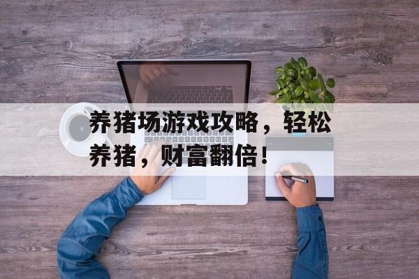 养猪场游戏攻略,轻松养猪,财富翻倍! 养猪场游戏攻略,轻松养猪,财富翻倍!