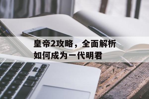 皇帝2攻略，全面解析如何成为一代明君
