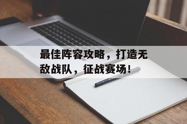 最佳阵容攻略,打造无敌战队,征战赛场! 最佳阵容攻略,打造无敌战队,征战赛场!