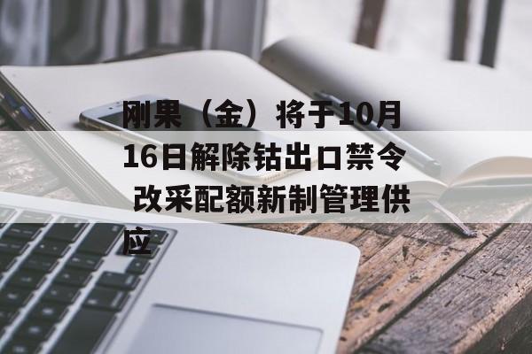 刚果(金)将于10月16日解除钴出口禁令 改采配额新制管理供应 刚果(金)将于10月16日解除钴出口禁令 改采配额新制管理供应