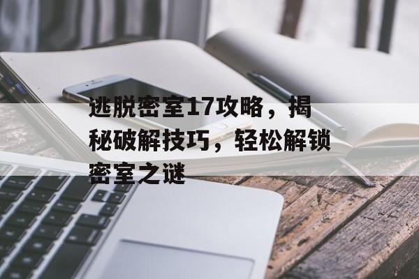 逃脱密室17攻略，揭秘破解技巧，轻松解锁密室之谜