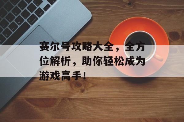 赛尔号攻略大全,全方位解析,助你轻松成为游戏高手! 赛尔号攻略大全,全方位解析,助你轻松成为游戏高手!