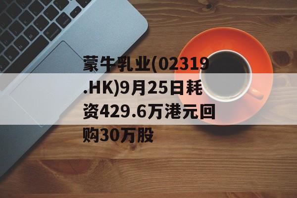蒙牛乳业(02319.HK)9月25日耗资429.6万港元回购30万股