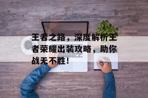 王者之路，深度解析王者荣耀出装攻略，助你战无不胜！