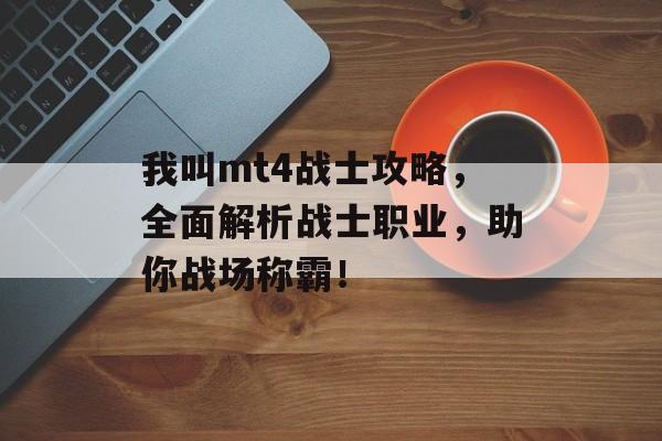 我叫mt4战士攻略,全面解析战士职业,助你战场称霸! 我叫mt4战士攻略,全面解析战士职业,助你战场称霸!